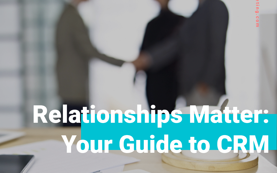 Relationships Matter: Your Guide to CRM